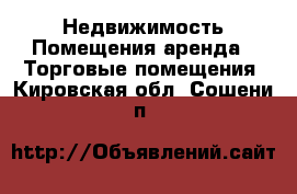 Недвижимость Помещения аренда - Торговые помещения. Кировская обл.,Сошени п.